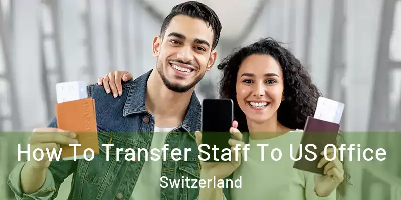  How To Transfer Staff To US Office Switzerland